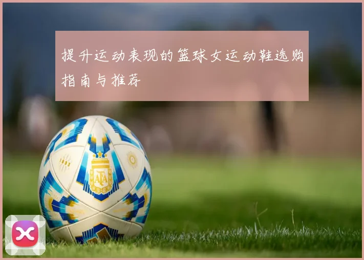 提升运动表现的篮球女运动鞋选购指南与推荐