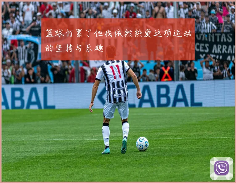 篮球打累了但我依然热爱这项运动的坚持与乐趣