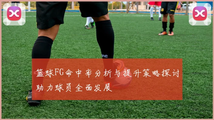 篮球FG命中率分析与提升策略探讨助力球员全面发展