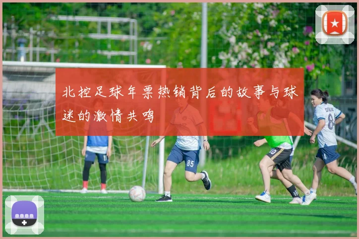 北控足球年票热销背后的故事与球迷的激情共鸣