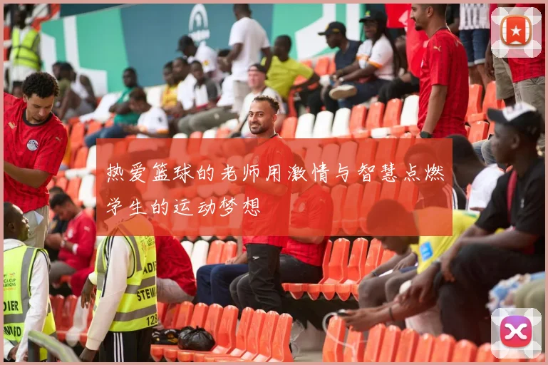 热爱篮球的老师用激情与智慧点燃学生的运动梦想